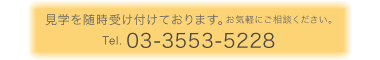 見学を随時受け付けております。お気軽にご相談ください。 Tel. 03-5947-2555